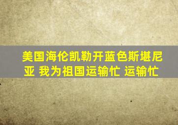 美国海伦凯勒开蓝色斯堪尼亚 我为祖国运输忙 运输忙